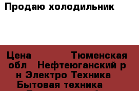 Продаю холодильник Candy › Цена ­ 4 500 - Тюменская обл., Нефтеюганский р-н Электро-Техника » Бытовая техника   . Тюменская обл.